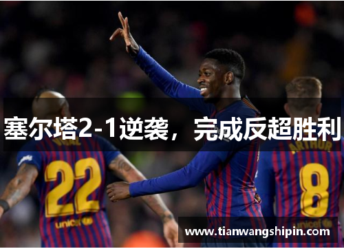 塞尔塔2-1逆袭,完成反超胜利 塞尔塔2-1逆袭,完成反超胜利