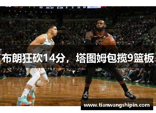 布朗狂砍14分,塔图姆包揽9篮板 布朗狂砍14分,塔图姆包揽9篮板