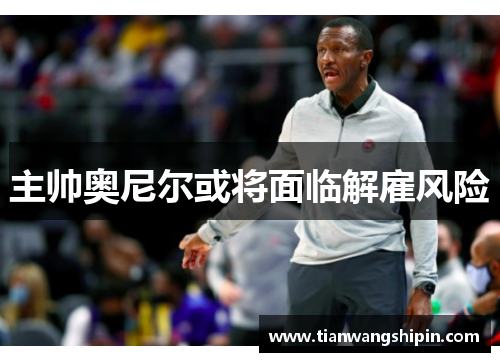 主帅奥尼尔或将面临解雇风险